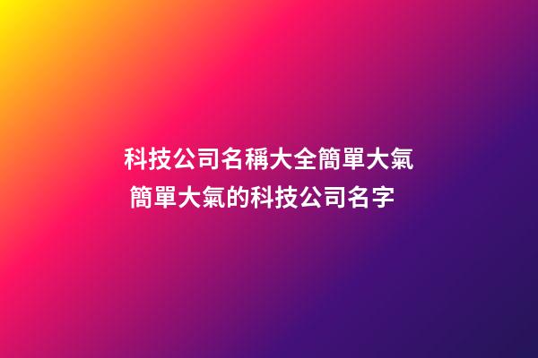 科技公司名稱大全簡單大氣 簡單大氣的科技公司名字